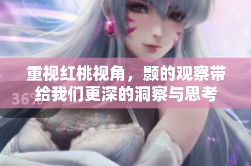 重视红桃视角，颢的观察带给我们更深的洞察与思考
