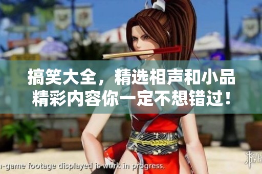 搞笑大全，精选相声和小品精彩内容你一定不想错过！