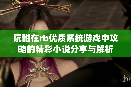 阮甜在rb优质系统游戏中攻略的精彩小说分享与解析