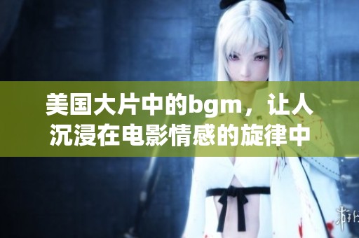 美国大片中的bgm，让人沉浸在电影情感的旋律中