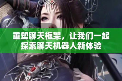 重塑聊天框架，让我们一起探索聊天机器人新体验