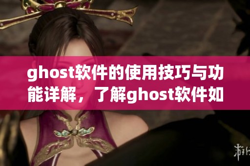 ghost软件的使用技巧与功能详解，了解ghost软件如何优化系统性能