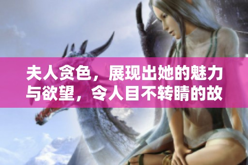夫人贪色，展现出她的魅力与欲望，令人目不转睛的故事
