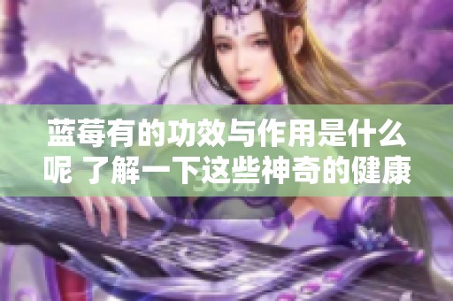 蓝莓有的功效与作用是什么呢 了解一下这些神奇的健康益处吧
