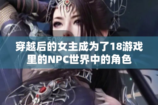 穿越后的女主成为了18游戏里的NPC世界中的角色