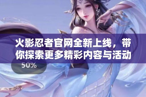火影忍者官网全新上线，带你探索更多精彩内容与活动