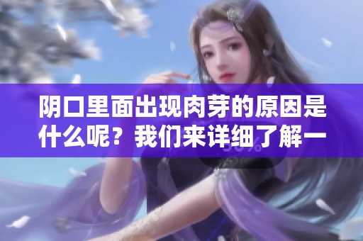 阴口里面出现肉芽的原因是什么呢？我们来详细了解一下吧