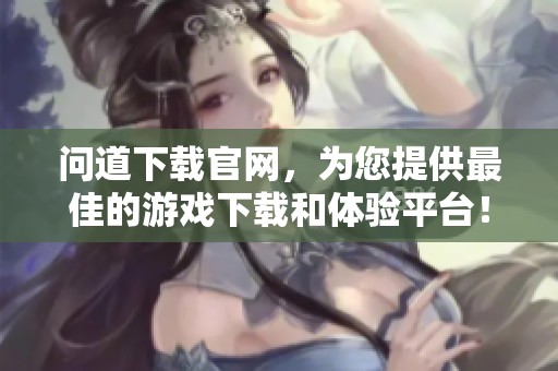 问道下载官网，为您提供最佳的游戏下载和体验平台！