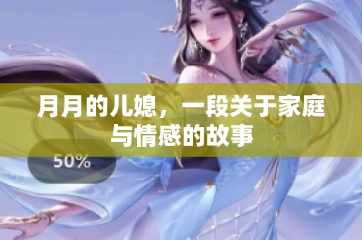 月月的儿媳，一段关于家庭与情感的故事