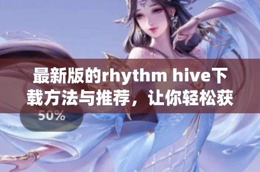 最新版的rhythm hive下载方法与推荐，让你轻松获取这款热门应用