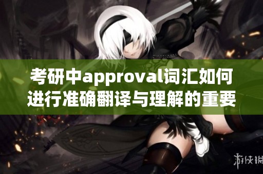 考研中approval词汇如何进行准确翻译与理解的重要性分析