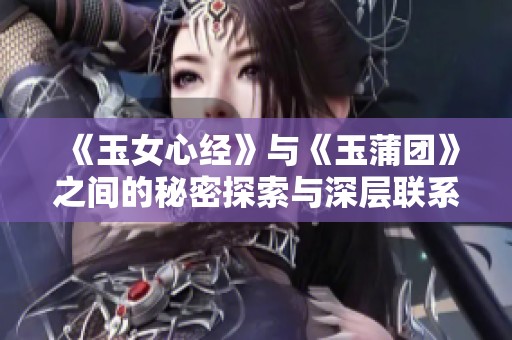 《玉女心经》与《玉蒲团》之间的秘密探索与深层联系
