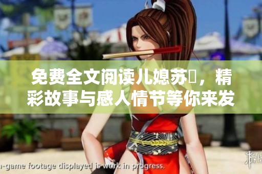 免费全文阅读儿媳苏玥，精彩故事与感人情节等你来发现