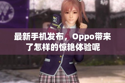 最新手机发布，Oppo带来了怎样的惊艳体验呢