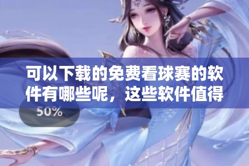 可以下载的免费看球赛的软件有哪些呢，这些软件值得一试！