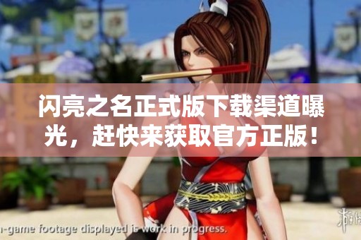 闪亮之名正式版下载渠道曝光，赶快来获取官方正版！