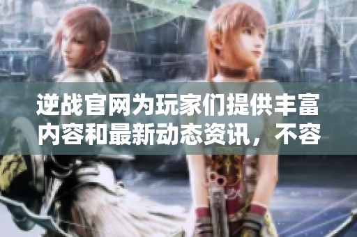 逆战官网为玩家们提供丰富内容和最新动态资讯，不容错过的精彩世界。