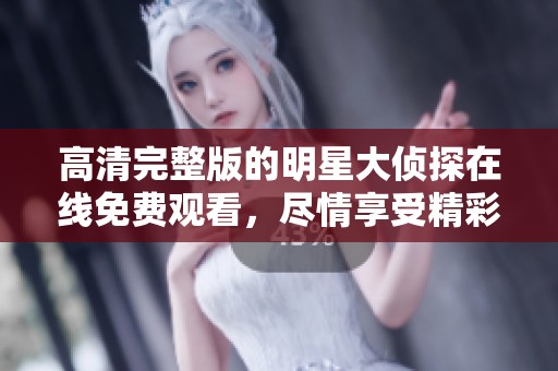 高清完整版的明星大侦探在线免费观看，尽情享受精彩侦探故事！