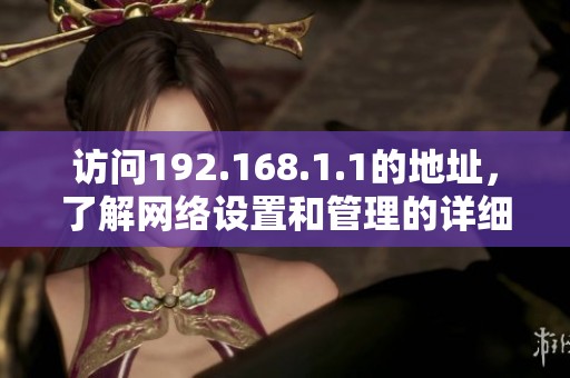 访问192.168.1.1的地址，了解网络设置和管理的详细步骤