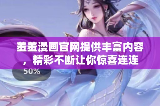 羞羞漫画官网提供丰富内容，精彩不断让你惊喜连连