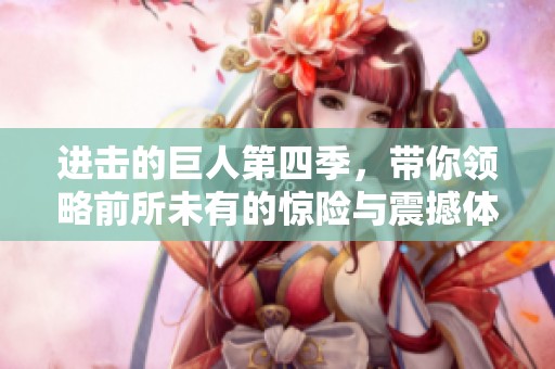 进击的巨人第四季，带你领略前所未有的惊险与震撼体验