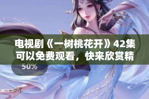 电视剧《一树桃花开》42集可以免费观看，快来欣赏精彩剧情吧！