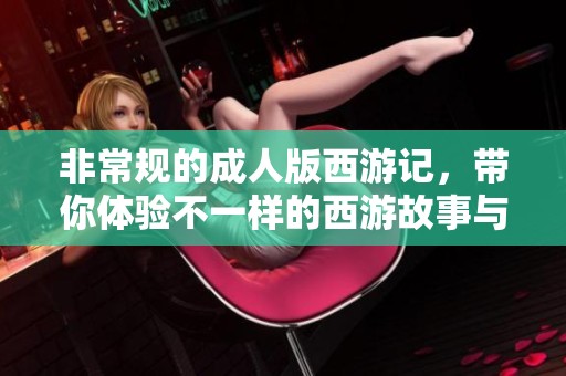 非常规的**版西游记，带你体验不一样的西游故事与奇幻冒险