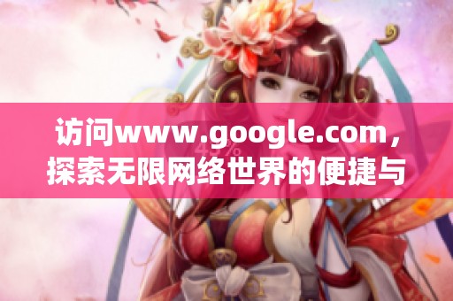 访问www.google.com，探索无限网络世界的便捷与实用功能