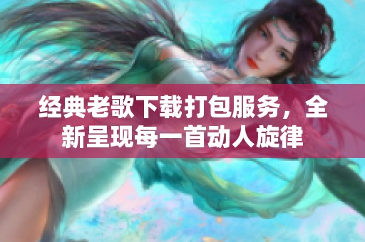 经典老歌下载打包服务，全新呈现每一首动人旋律
