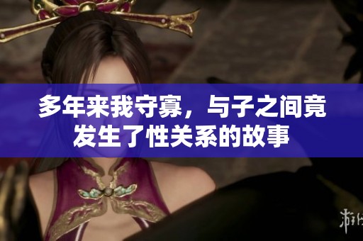 多年来我守寡，与子之间竟发生了性关系的故事