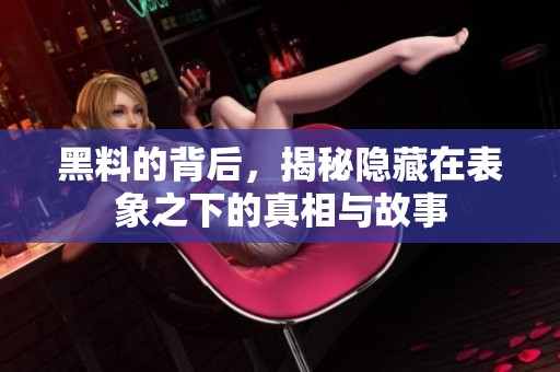 黑料的背后，揭秘隐藏在表象之下的真相与故事