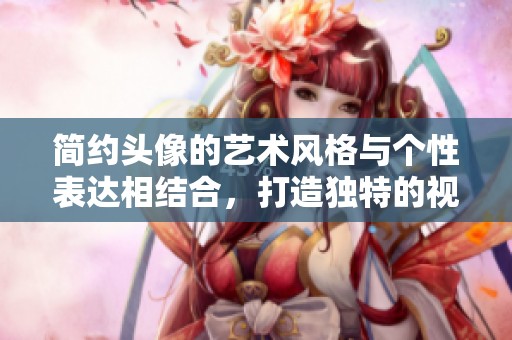 简约头像的艺术风格与个性表达相结合，打造独特的视觉效果
