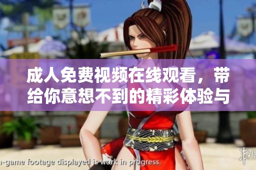 **免费视频在线观看，带给你意想不到的精彩体验与乐趣。