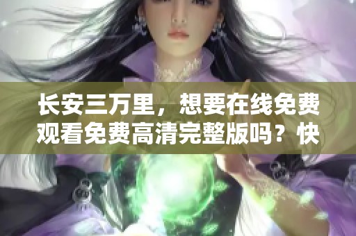 长安三万里，想要在线免费观看免费高清完整版吗？快来这里找答案！