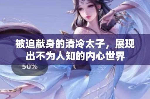 被迫献身的清冷太子，展现出不为人知的内心世界