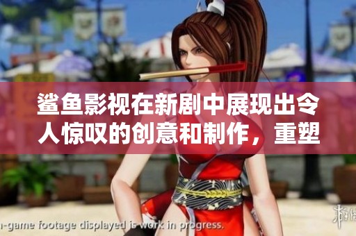 鲨鱼影视在新剧中展现出令人惊叹的创意和制作，重塑观众的观影体验