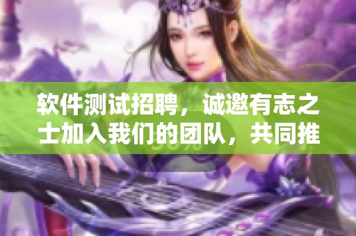 软件测试招聘，诚邀有志之士加入我们的团队，共同推动品质提升
