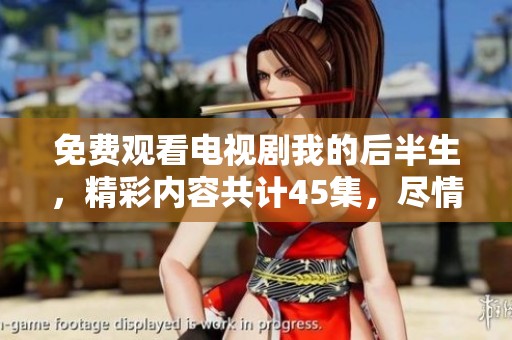 免费观看电视剧我的后半生，精彩内容共计45集，尽情享受吧