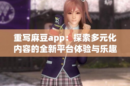 重写麻豆app：探索多元化内容的全新平台体验与乐趣