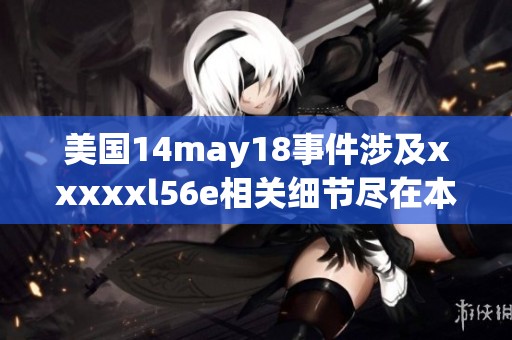 美国14may18事件涉及xxxxxl56e相关细节尽在本文中详解