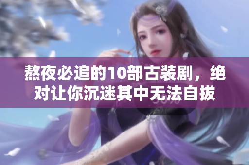 熬夜必追的10部古装剧，绝对让你沉迷其中无法自拔