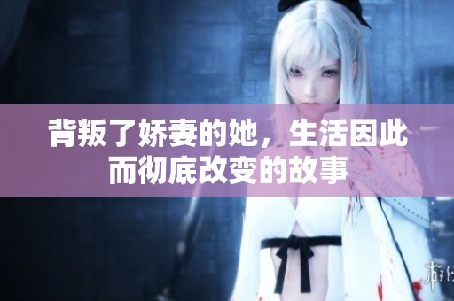 背叛了娇妻的她，生活因此而彻底改变的故事