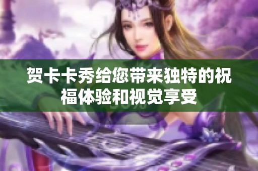 贺卡卡秀给您带来独特的祝福体验和视觉享受