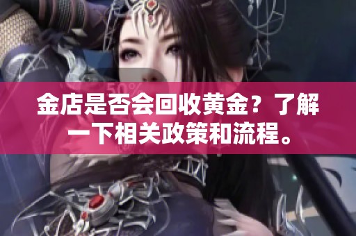 金店是否会回收黄金？了解一下相关政策和流程。
