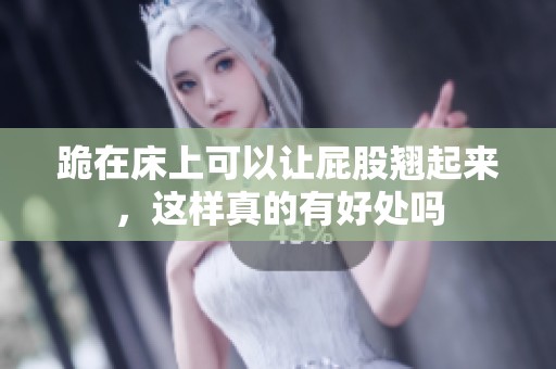 跪在床上可以让屁股翘起来，这样真的有好处吗