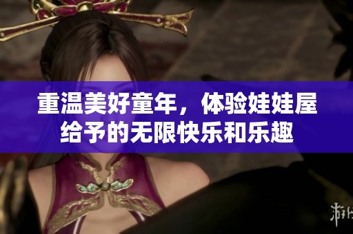 重温美好童年，体验娃娃屋给予的无限快乐和乐趣