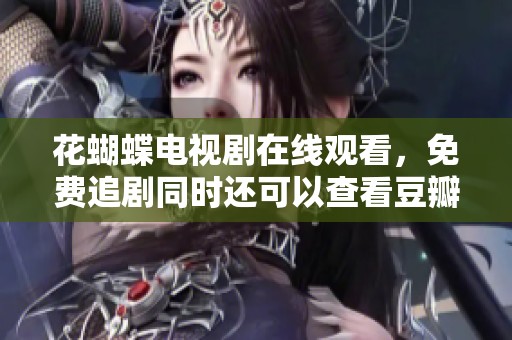 花蝴蝶电视剧在线观看，免费追剧同时还可以查看豆瓣评分情况