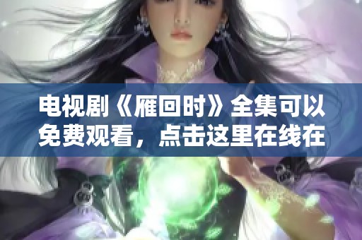 电视剧《雁回时》全集可以免费观看，点击这里在线在线播放。