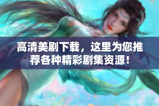 高清美剧下载，这里为您推荐各种精彩剧集资源！
