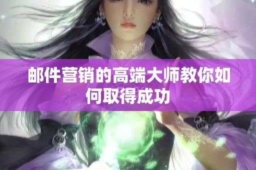 邮件营销的高端大师教你如何取得成功